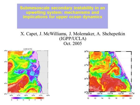 Submesoscale secondary instability in an upwelling system: mechanisms and implications for upper ocean dynamics X. Capet, J. McWilliams, J. Molemaker,