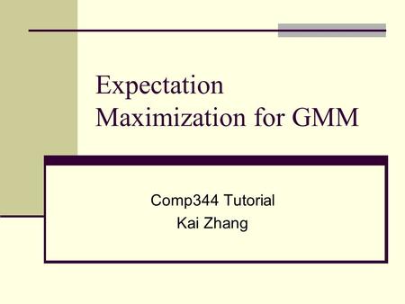 Expectation Maximization for GMM Comp344 Tutorial Kai Zhang.