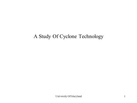 University Of Maryland1 A Study Of Cyclone Technology.