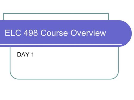 ELC 498 Course Overview DAY 1. Agenda WebCT Review Syllabus Class time and location? MR Powell 120 11-12:20PM Course overview Business Model Overview.