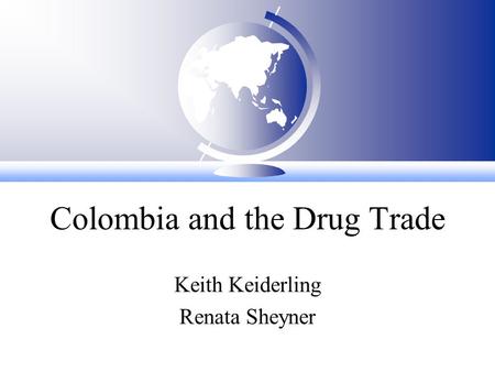 Colombia and the Drug Trade Keith Keiderling Renata Sheyner.