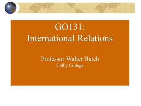 GO131: International Relations Professor Walter Hatch Colby College.