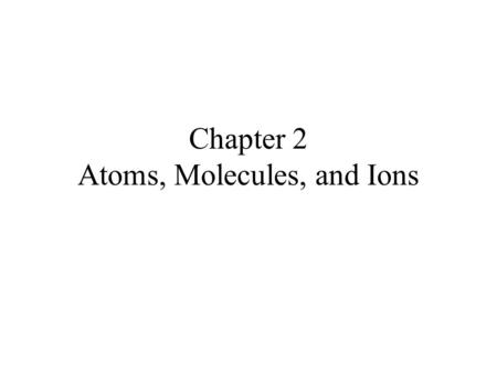 Chapter 2 Atoms, Molecules, and Ions. LAW OF CONSERVATION OF MASS Antoine Lavoisier (1743-1794) During a chemical change, the total mass remains constant.