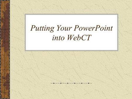 Putting Your PowerPoint into WebCT. To put your PowerPoint online Create an appropriate folder Upload the PowerPoint file to that folder Create a link.