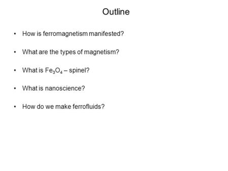 Outline How is ferromagnetism manifested? What are the types of magnetism? What is Fe 3 O 4 – spinel? What is nanoscience? How do we make ferrofluids?