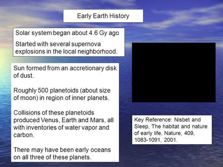 Early Earth History Key Reference: Nisbet and Sleep, The habitat and nature of early life, Nature, 409, 1083-1091, 2001. Solar system began about 4.6 Gy.