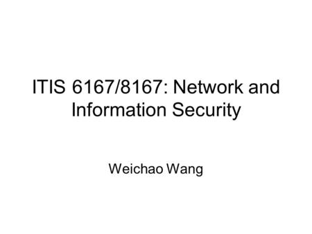 ITIS 6167/8167: Network and Information Security Weichao Wang.
