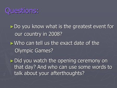 Questions: ► Did you watch the opening ceremony on that day? And who can use some words to talk about your afterthoughts? ► Do you know what is the greatest.