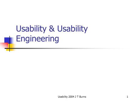 Usability 2004 J T Burns1 Usability & Usability Engineering.