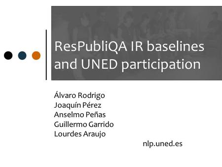 ResPubliQA IR baselines and UNED participation Álvaro Rodrigo Joaquín Pérez Anselmo Peñas Guillermo Garrido Lourdes Araujo nlp.uned.es.