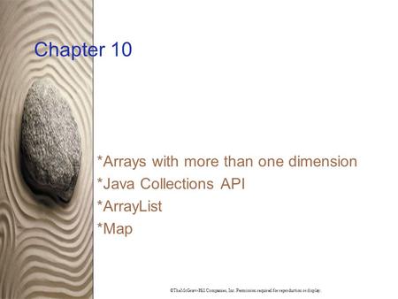 ©TheMcGraw-Hill Companies, Inc. Permission required for reproduction or display. Chapter 10 *Arrays with more than one dimension *Java Collections API.