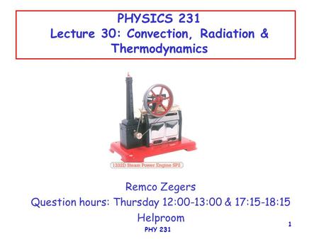 PHY 231 1 PHYSICS 231 Lecture 30: Convection, Radiation & Thermodynamics Remco Zegers Question hours: Thursday 12:00-13:00 & 17:15-18:15 Helproom.