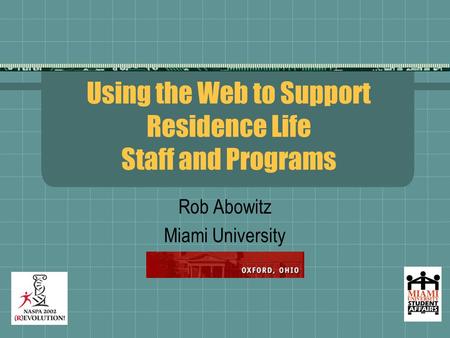 Using the Web to Support Residence Life Staff and Programs Rob Abowitz Miami University.