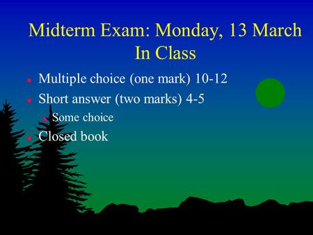Midterm Exam: Monday, 13 March In Class l Multiple choice (one mark) 10-12 l Short answer (two marks) 4-5 l Some choice l Closed book.