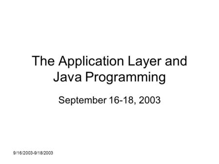 9/16/2003-9/18/2003 The Application Layer and Java Programming September 16-18, 2003.