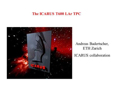 The ICARUS T600 LAr TPC Andreas Badertscher, ETH Zurich ICARUS collaboration.