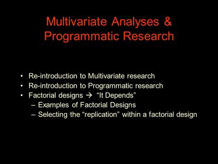 Multivariate Analyses & Programmatic Research Re-introduction to Multivariate research Re-introduction to Programmatic research Factorial designs  “It.