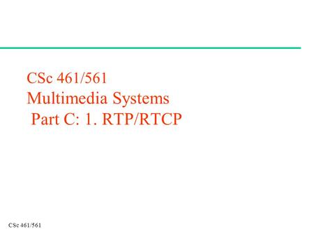 CSc 461/561 CSc 461/561 Multimedia Systems Part C: 1. RTP/RTCP.