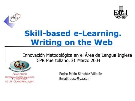 Grupo CHICO Computer-Human Interaction & Collaboration UCLM - Ciudad Real (Spain) Skill-based e-Learning. Writing on the Web Pedro Pablo Sánchez Villalón.