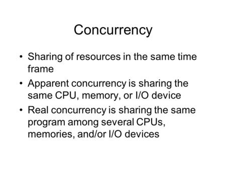 Concurrency Sharing of resources in the same time frame Apparent concurrency is sharing the same CPU, memory, or I/O device Real concurrency is sharing.