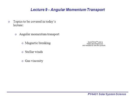 PY4A01 Solar System Science Lecture 9 - Angular Momentum Transport oTopics to be covered in today’s lecture: oAngular momentum transport oMagnetic breaking.