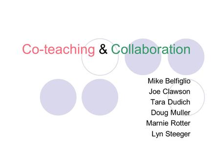 Co-teaching & Collaboration Mike Belfiglio Joe Clawson Tara Dudich Doug Muller Marnie Rotter Lyn Steeger.