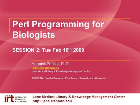 Lane Medical Library & Knowledge Management Center  Perl Programming for Biologists SESSION 2: Tue Feb 10 th 2009 Yannick Pouliot,