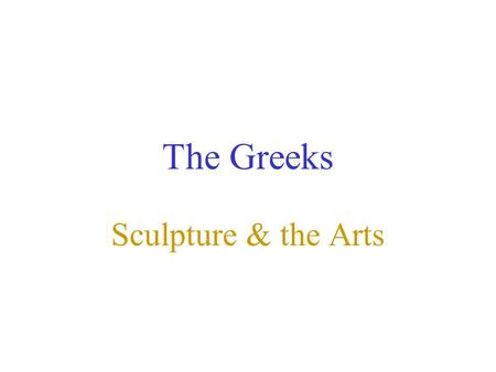 The Greeks Sculpture & the Arts. Greek Proportion Essential in representations of the body and in architecture Roman Vitruvius recorded Greek aesthetic.