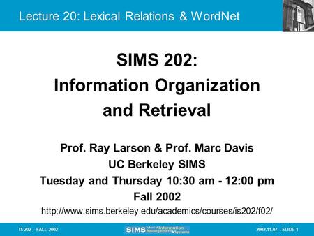 2002.11.07 - SLIDE 1IS 202 – FALL 2002 Lecture 20: Lexical Relations & WordNet Prof. Ray Larson & Prof. Marc Davis UC Berkeley SIMS Tuesday and Thursday.