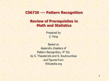 CS6720 --- Pattern Recognition Review of Prerequisites in Math and Statistics Prepared by Li Yang Based on Appendix chapters of Pattern Recognition, 4.