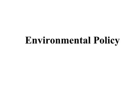 Environmental Policy. Until recently, environmentalists have directed their efforts toward persuading the public that there is in fact an environmental.