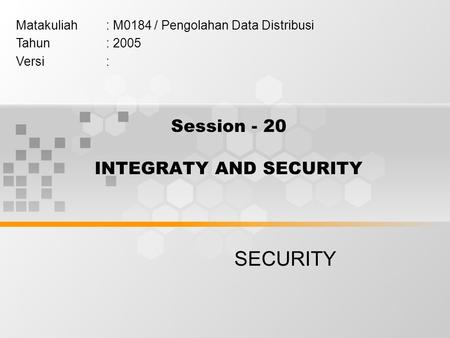 Session - 20 INTEGRATY AND SECURITY SECURITY Matakuliah: M0184 / Pengolahan Data Distribusi Tahun: 2005 Versi: