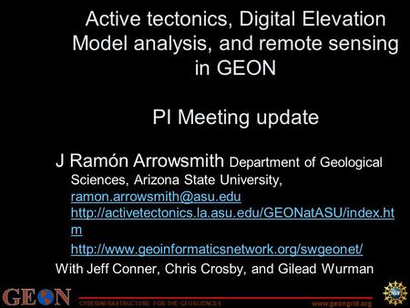 CYBERINFRASTRUCTURE FOR THE GEOSCIENCES www.geongrid.org Active tectonics, Digital Elevation Model analysis, and remote sensing in GEON PI Meeting update.