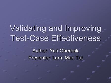 Validating and Improving Test-Case Effectiveness Author: Yuri Chernak Presenter: Lam, Man Tat.