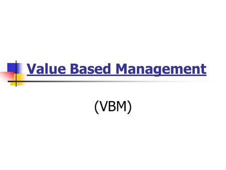 Value Based Management (VBM). “Everything that can be counted does not necessarily count; everything that counts cannot necessarily be counted.” (Albert.