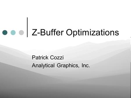 Z-Buffer Optimizations Patrick Cozzi Analytical Graphics, Inc.