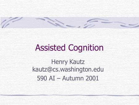 Assisted Cognition Henry Kautz 590 AI – Autumn 2001.