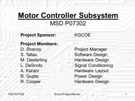 MSD P07302End of Project Review1 Motor Controller Subsystem MSD P07302 Project Sponsor: KGCOE Project Members: D. ShenoyProject Manager S. TallauSoftware.