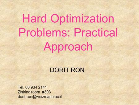 Hard Optimization Problems: Practical Approach DORIT RON Tel. 08 934 2141 Ziskind room #303