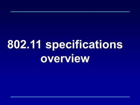 802.11 specifications overview. 802.11 Specifications MAC  Specification of layers below LLC  Associated management/control interfaces MIB Control Applications.