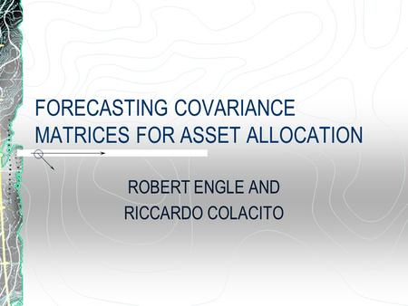 FORECASTING COVARIANCE MATRICES FOR ASSET ALLOCATION ROBERT ENGLE AND RICCARDO COLACITO.