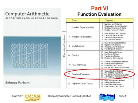 June 2007Computer Arithmetic, Function EvaluationSlide 1 Part VI Function Evaluation.