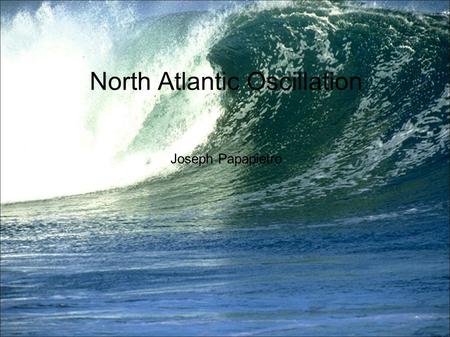 North Atlantic Oscillation Joseph Papapietro. Outline What is NAO? Atmospheric changes. The Atmosphere/Ocean connection. Biological/Ecological Effects.