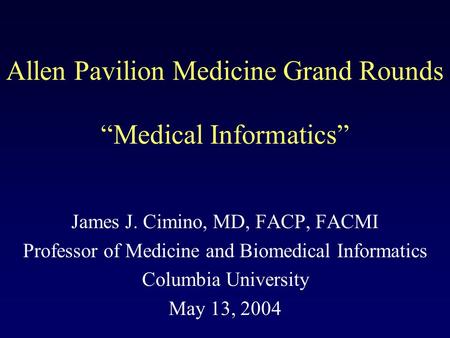 Allen Pavilion Medicine Grand Rounds James J. Cimino, MD, FACP, FACMI Professor of Medicine and Biomedical Informatics Columbia University May 13, 2004.