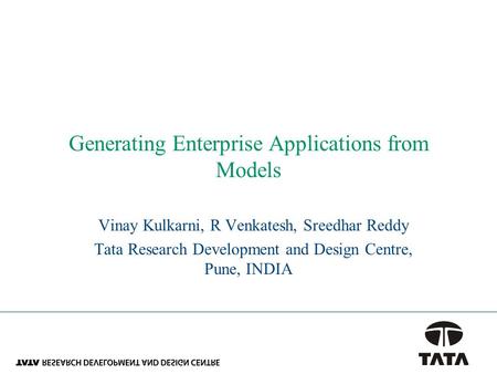 Generating Enterprise Applications from Models Vinay Kulkarni, R Venkatesh, Sreedhar Reddy Tata Research Development and Design Centre, Pune, INDIA.