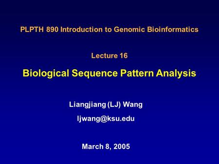 Biological Sequence Pattern Analysis Liangjiang (LJ) Wang March 8, 2005 PLPTH 890 Introduction to Genomic Bioinformatics Lecture 16.
