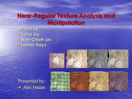 Near-Regular Texture Analysis and Manipulation Written by: Yanxi Liu Yanxi Liu Wen-Chieh Lin Wen-Chieh Lin James Hays James Hays Presented by: Alex Hadas.