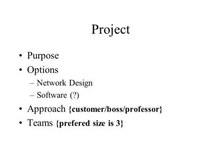 Project Purpose Options –Network Design –Software (?) Approach {customer/boss/professor} Teams {prefered size is 3}