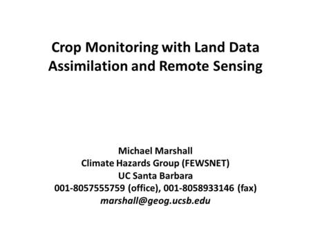 Crop Monitoring with Land Data Assimilation and Remote Sensing Michael Marshall Climate Hazards Group (FEWSNET) UC Santa Barbara 001-8057555759 (office),