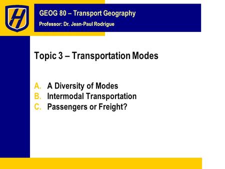 GEOG 80 – Transport Geography Professor: Dr. Jean-Paul Rodrigue Topic 3 – Transportation Modes A.A Diversity of Modes B.Intermodal Transportation C.Passengers.